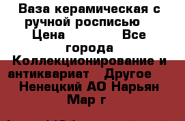 Ваза керамическая с ручной росписью  › Цена ­ 30 000 - Все города Коллекционирование и антиквариат » Другое   . Ненецкий АО,Нарьян-Мар г.